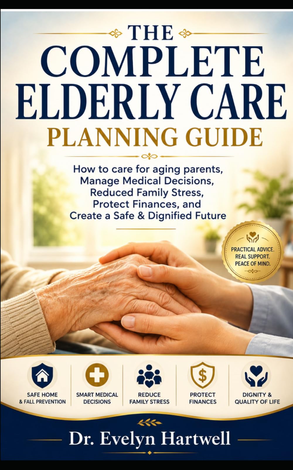 THE COMPLETE ELDERLY CARE PLANNING GUIDE: How to care for ageing parents, manage medical decisions, reduce family stress, protect finances, and create a safe & dignified future