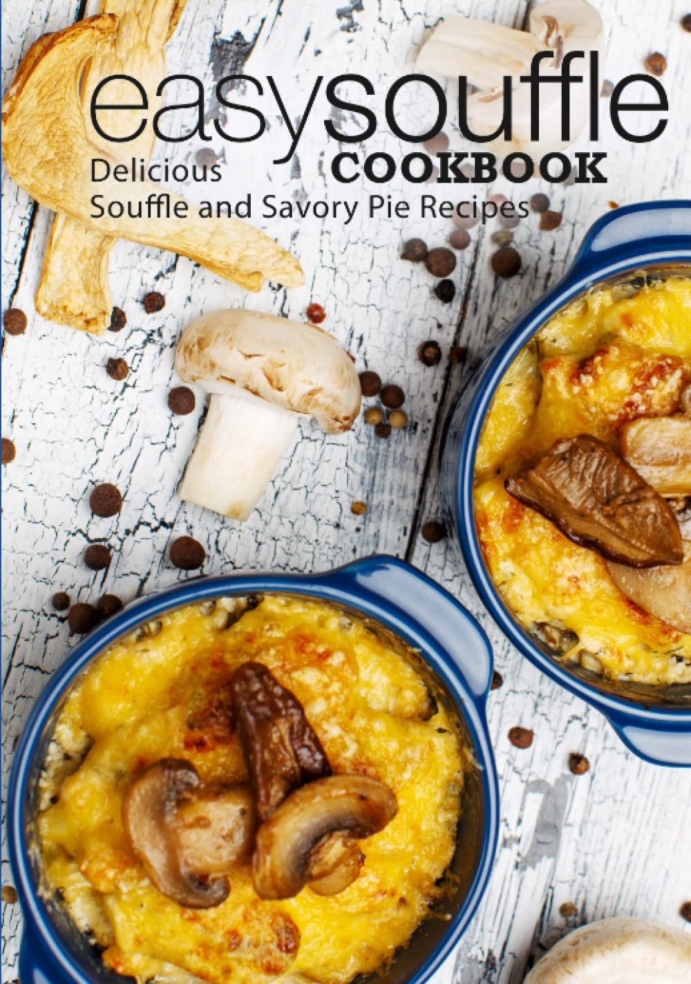 Easy Souffle Cookbook: Delicious Soufflé and Savory Pie Recipes (2nd Edition)
