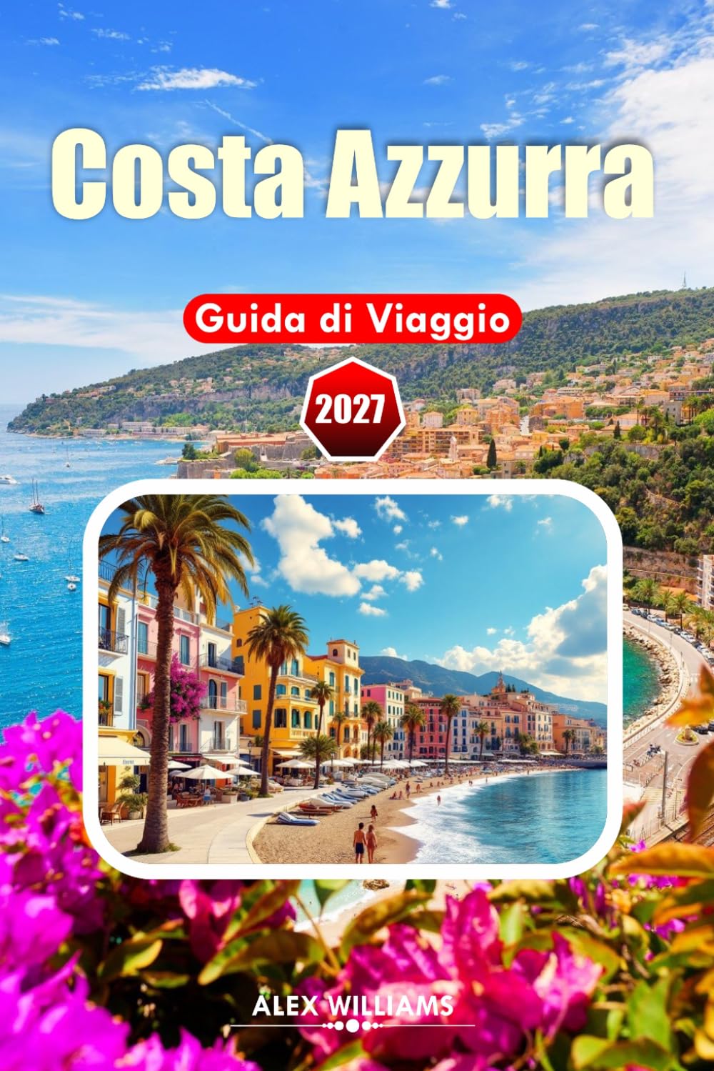COSTA AZZURRA GUIDA DI VIAGGIO 2027: Consigli da Insider, Villaggi Panoramici, Siti Storici, Tour Vinicoli ed Esperienze Culinarie Autentiche