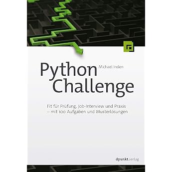 Python Challenge Fit f r Pr fung Job-Interview und Praxis   mit 100 Aufgaben und Musterl sungen