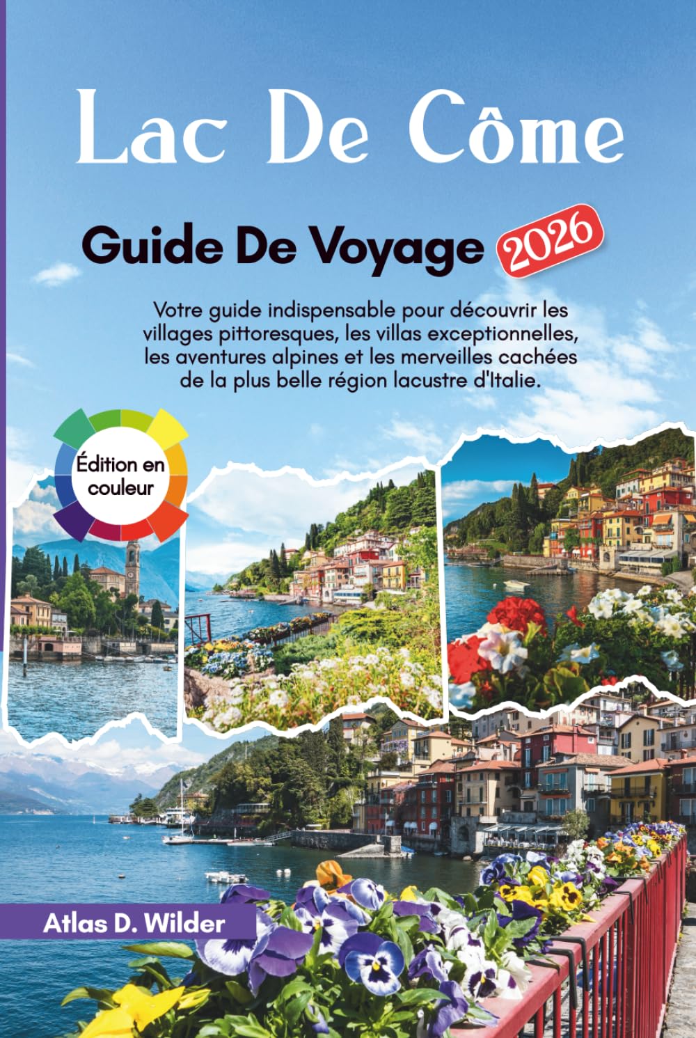 Lac De Como Guide de voyage 2026: Votre guide indispensable pour découvrir les villages pittoresques, les villas exceptionnelles, les aventures ... de la plus belle région lacustre d'Italie.