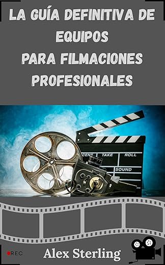 LA GUÍA DEFINITIVA DE EQUIPOS PARA FILMACIONES PROFESIONALES: Equipo y accesorios esenciales para mejorar tu producción cinematográfica: cámaras, lentes, iluminación y audio.