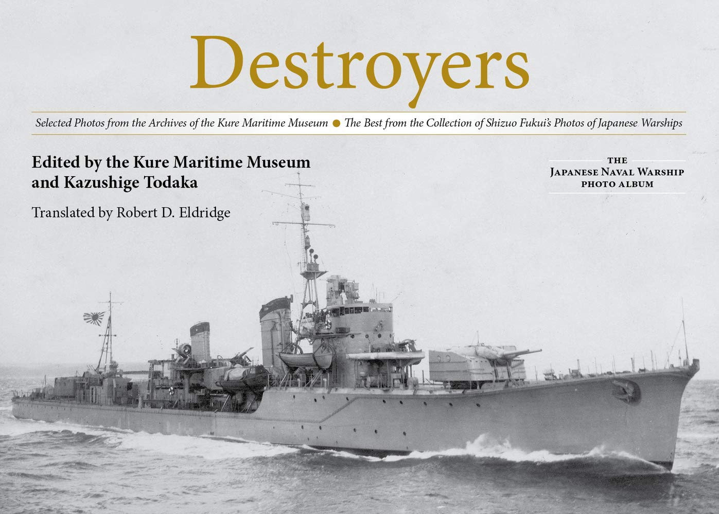 Destroyers: Selected Photos from the Archives of the Kure Maritime Museum The Best from the Collection of Shizuo Fukui's Photos of Japanese Warships (The Japanese Naval Warship Photo Albums)