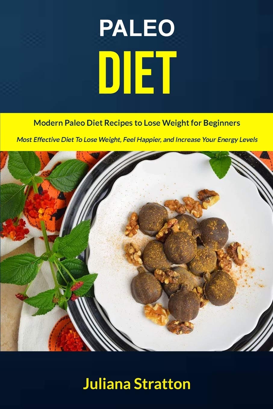 Paleo Diet: Modern Paleo Diet Recipes to Lose Weight for Beginners (Most Effective Diet to Lose Weight, Feel Happier, and Increase Your Energy Levels) Paperback – 12 November 2015