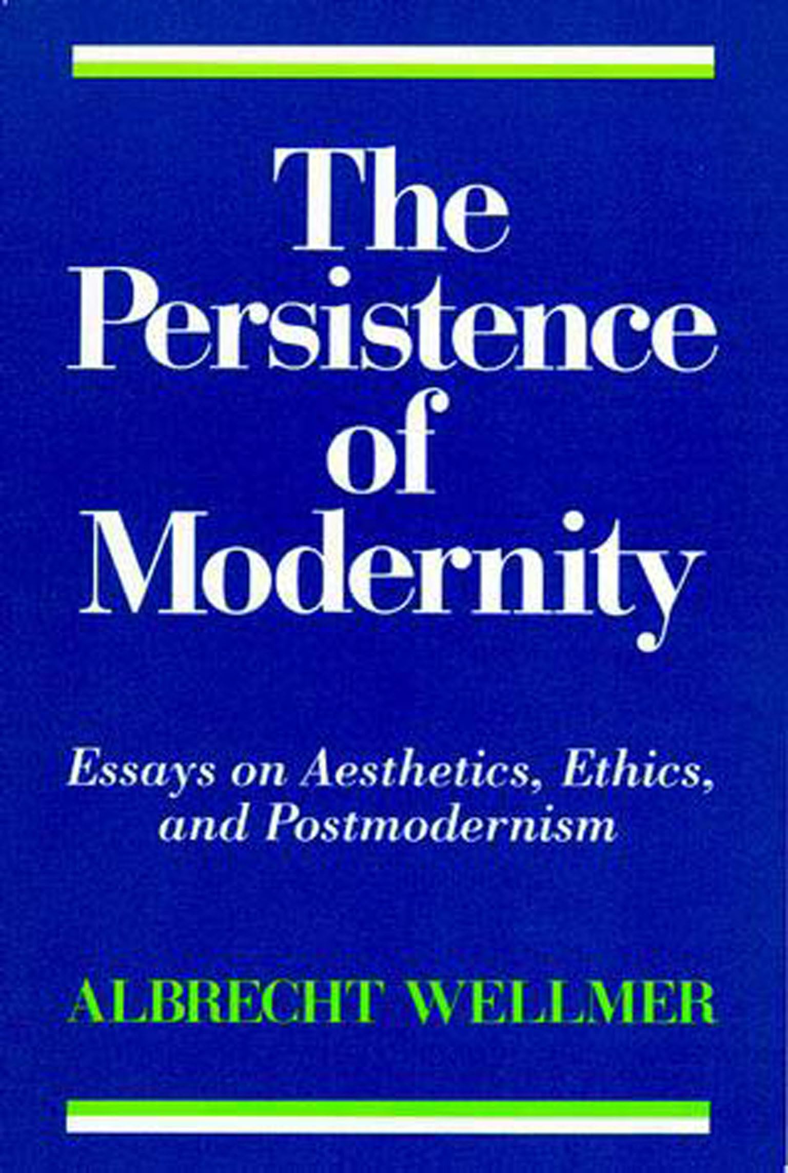 The Persistence of Modernity – Essays on Aesthetics, Ethics, and Postmodernism (Studies in Contemporary German Social Thought)