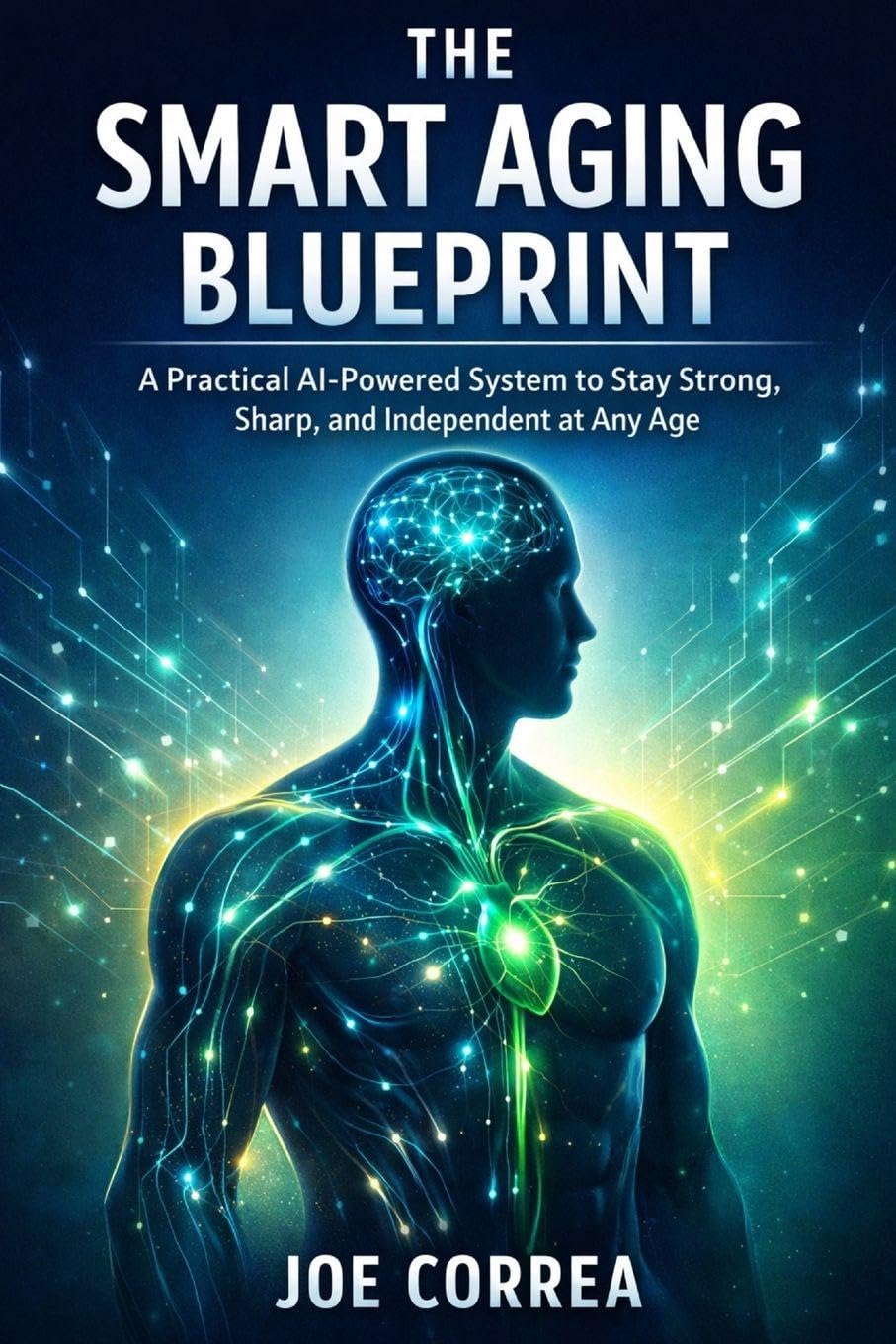 The Smart Aging Blueprint: A Practical AI-Powered System to Stay Strong, Sharp, and Independent at Any Age: 10 (AI Longevity for 40+, 50+, 60+)