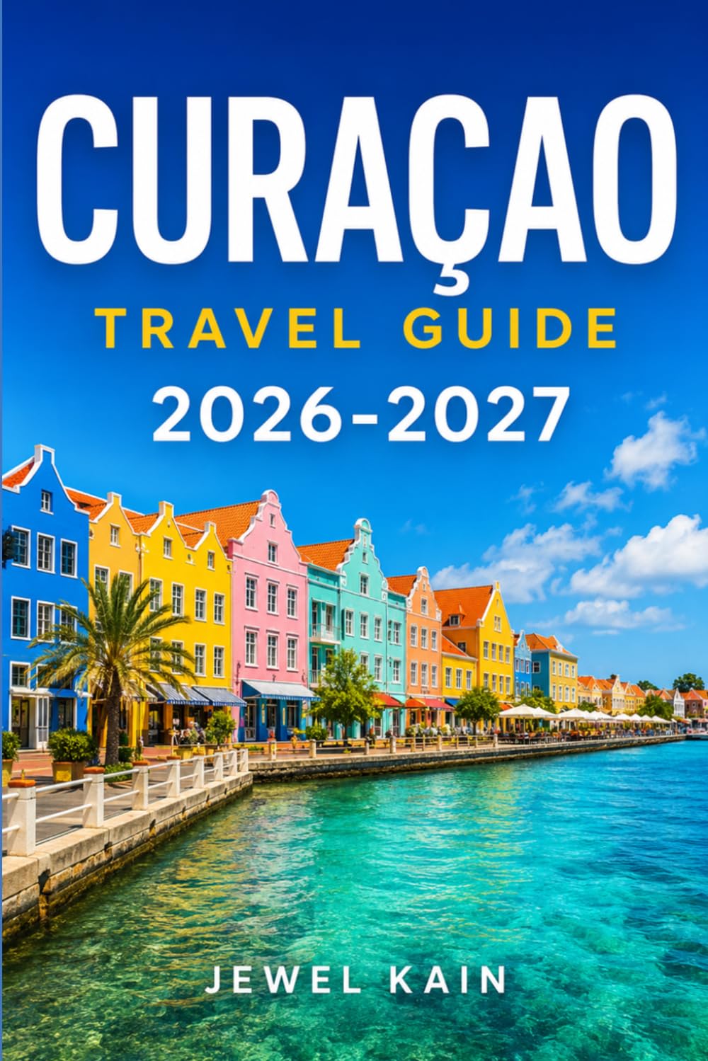 CURAÇAO TRAVEL GUIDE 2026-2027: A Traveler's Roadmap to Beaches, Dutch Heritage, and Caribbean Cuisine
