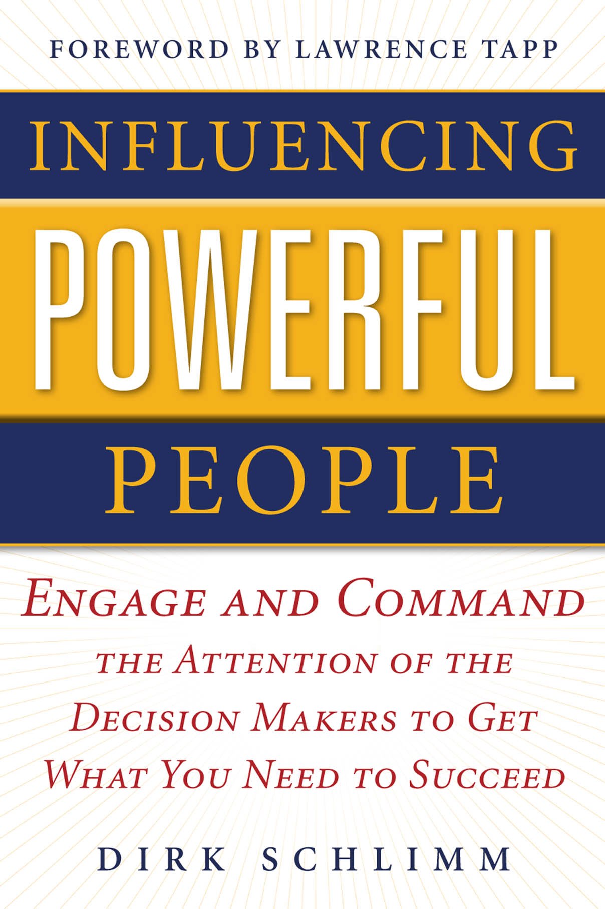 Influencing Powerful People : Engage and Command the Attention of the Decision-Makers to Get What You Need to Succeed
