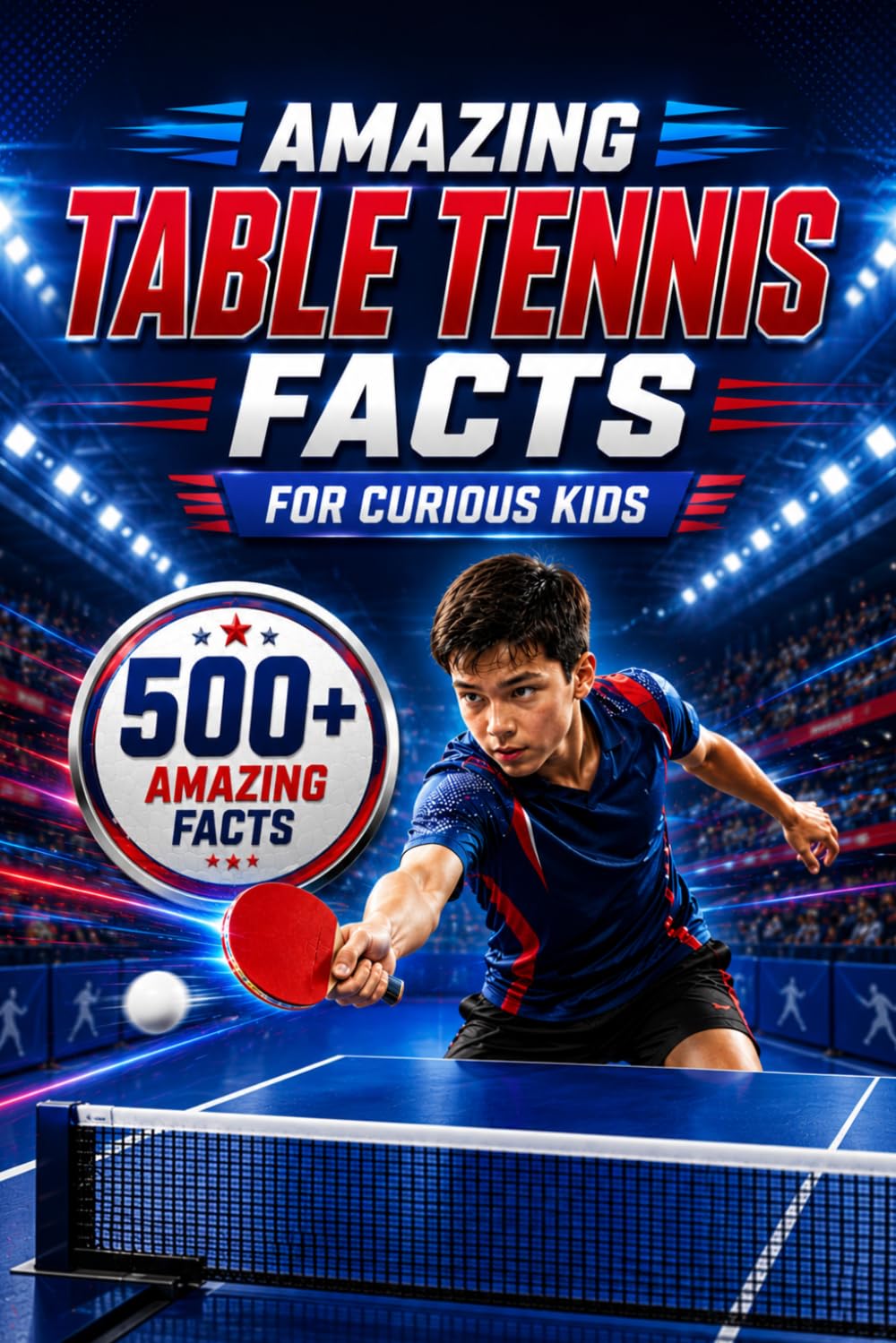 Amazing Table Tennis Facts For Curious Kids: 500+ Amazing Facts About Ping Pong, Olympic Table Tennis, Famous Players, World Records, Fastest Rallies, ... 8–14 (Amazing Sports Facts for Curious Kids)