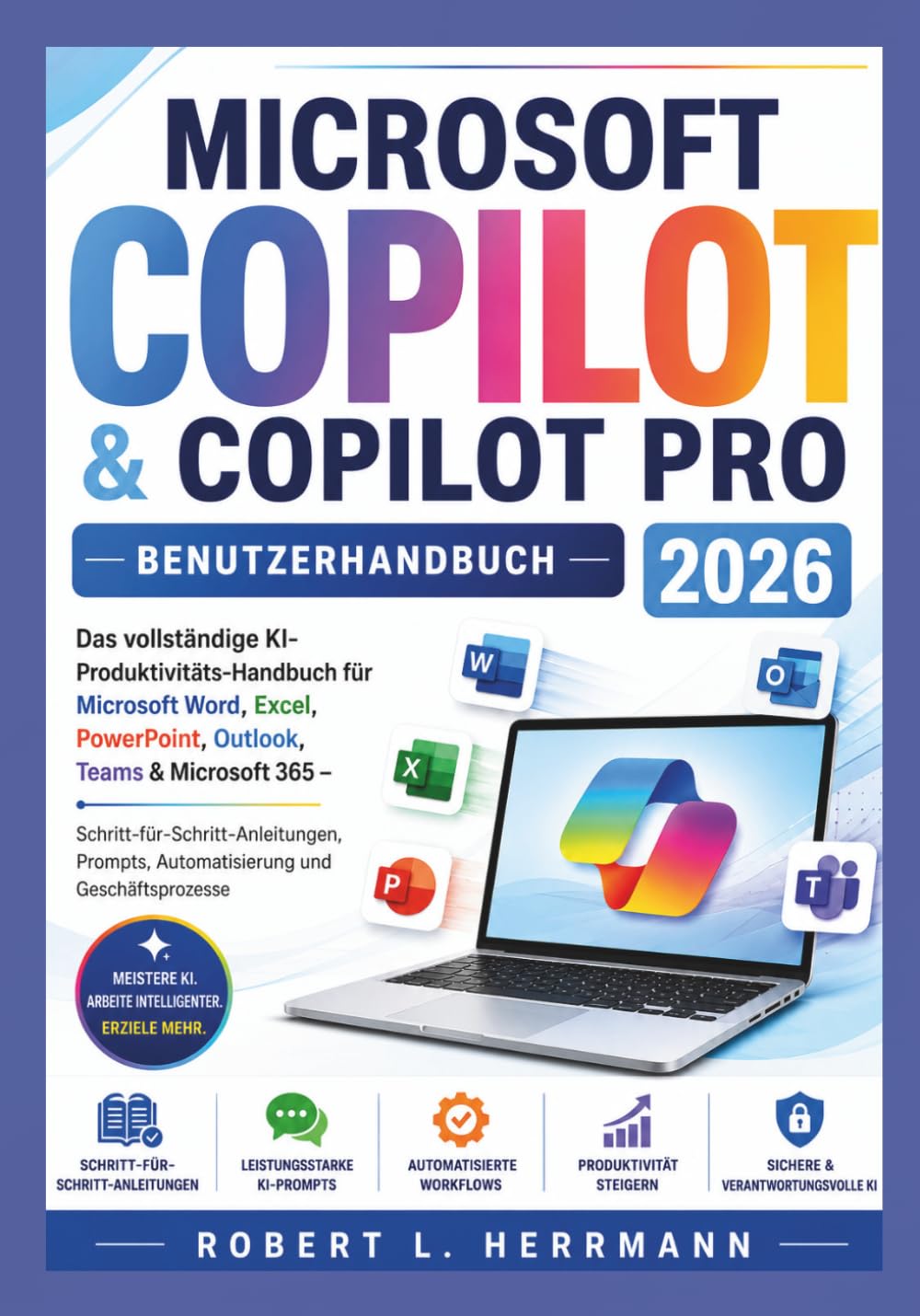 MICROSOFT COPILOT & COPILOT PRO BENUTZERHANDBUCH 2026: Das umfassende KI-Produktivitätshandbuch für Microsoft Word, Excel, PowerPoint, Outlook, Teams & MS365, Schritt für Schritt-Anleitungen, prompts