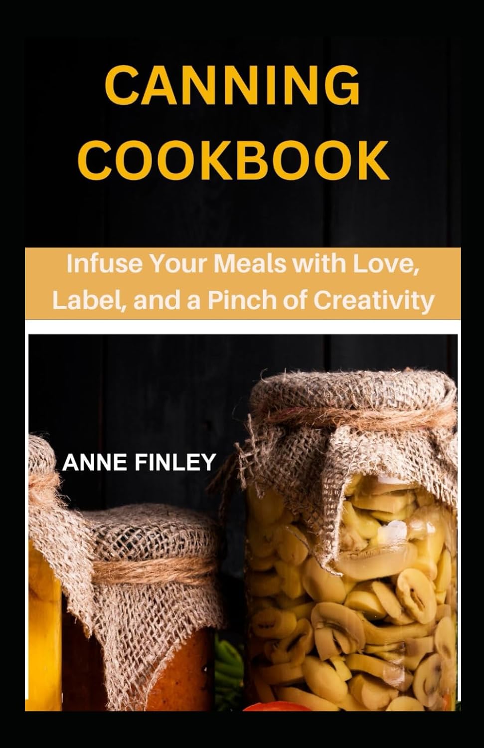 CANNING COOKBOOK: Infuse Your Meals with Love, Label, and a Pinch of Creativity