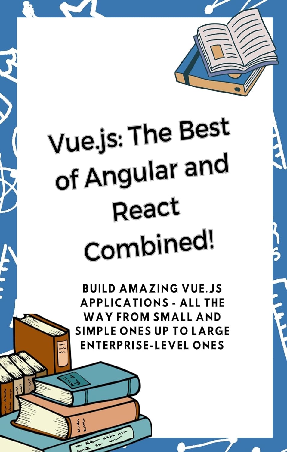 Vue.js : The Best of Angular and React Combined: Build Amazing Vue.js ...