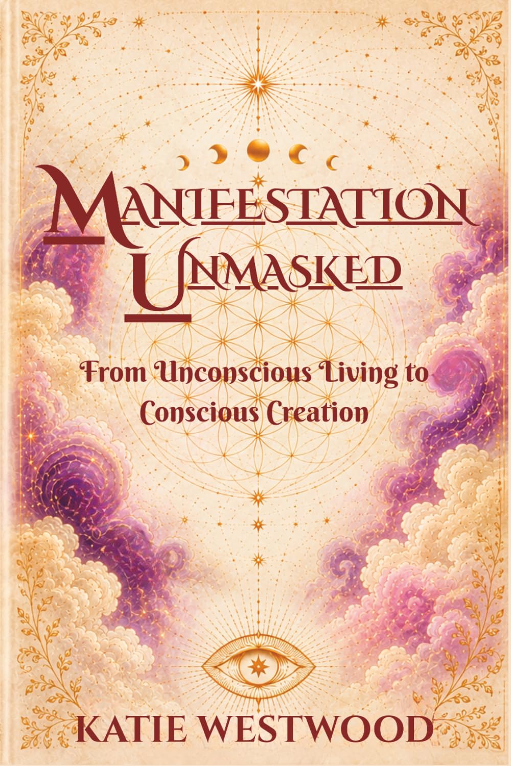 Manifestation Unmasked: From Unconscious Living To Conscious Creation