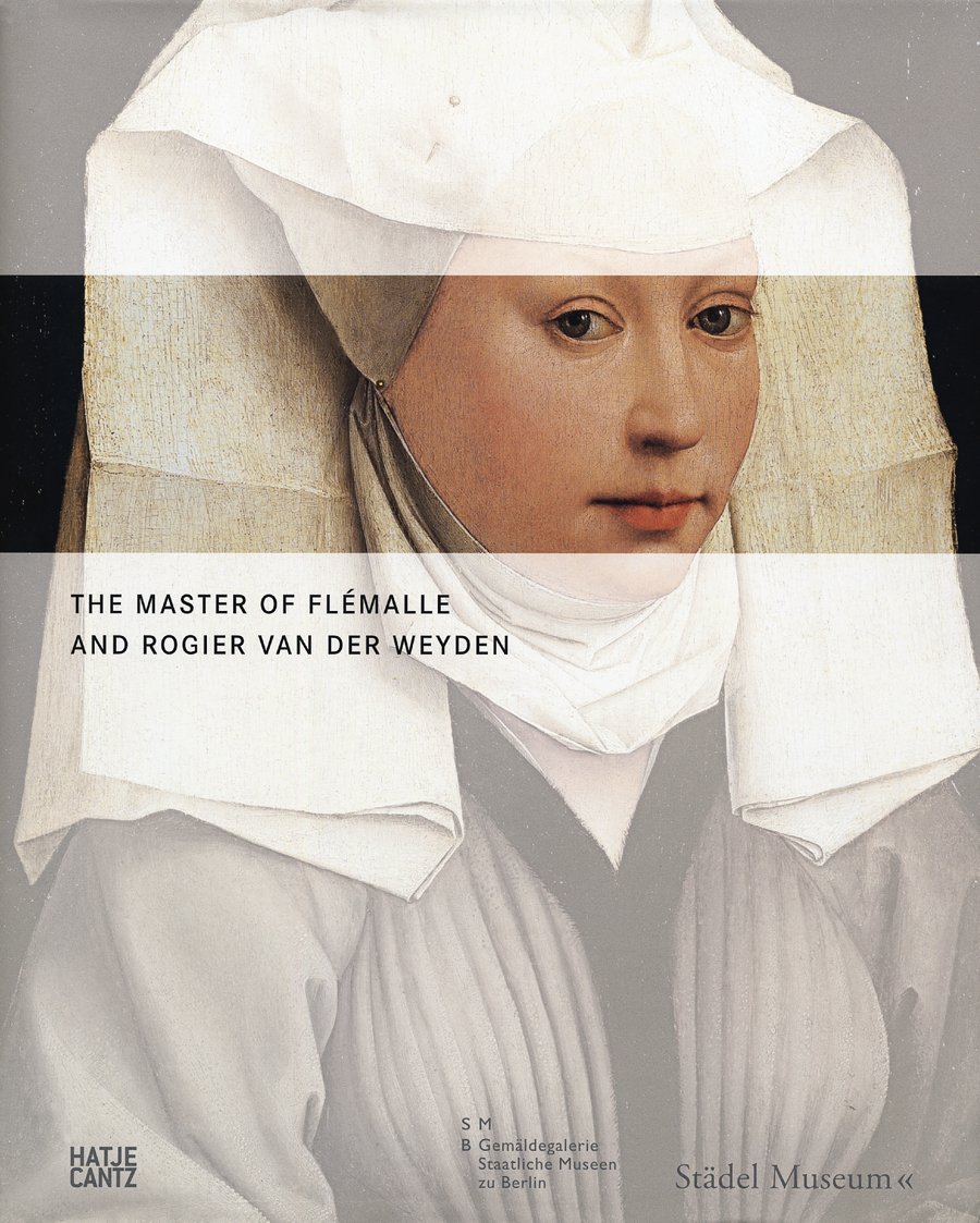 The Master of Flémalle and Rogier van der Weyden: Catalogue of the Exhibition at Städel Museum, Frankfurt a. Main, 2008/2009 and at Gemäldegalerie, ... zu Berlin, Kulturforum Postdamer Platz, 2009