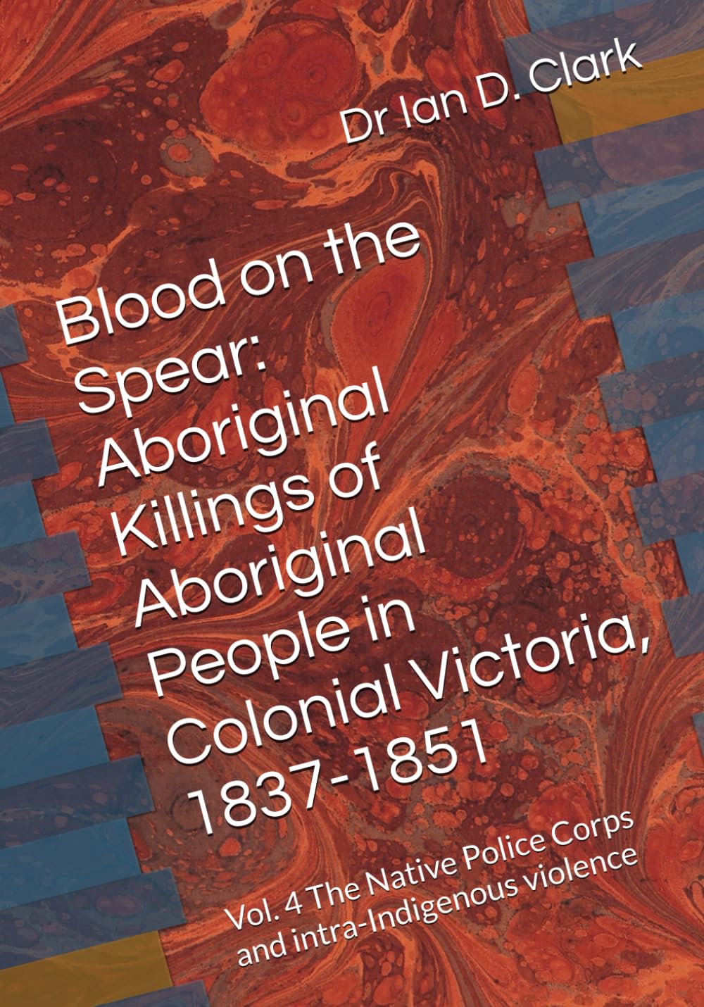 Blood on the Spear: Aboriginal Killings of Aboriginal People in Colonial Victoria, 1837-1851: Vol. 4 The Native Police and intra-Indigenous violence