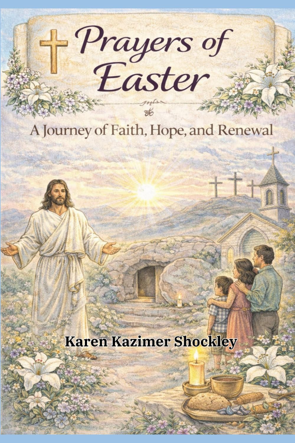 Prayers of Easter: A Journey of Faith, Hope, and Renewal: A 40-Day Devotional with Family Prayers, Easter Reflections, and Resurrection Hope: 6 (Grace for Every Season)