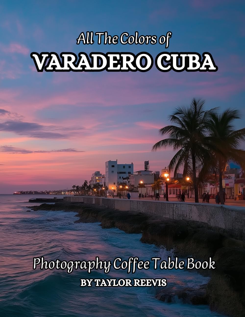 All The Colors of Varadero Cuba Photography Coffee Table Book for All : a Visual Tour of Beautiful AI-Generated Pictures Designs for Relaxing & Meditation, for Vacations & Landscapes Lovers.