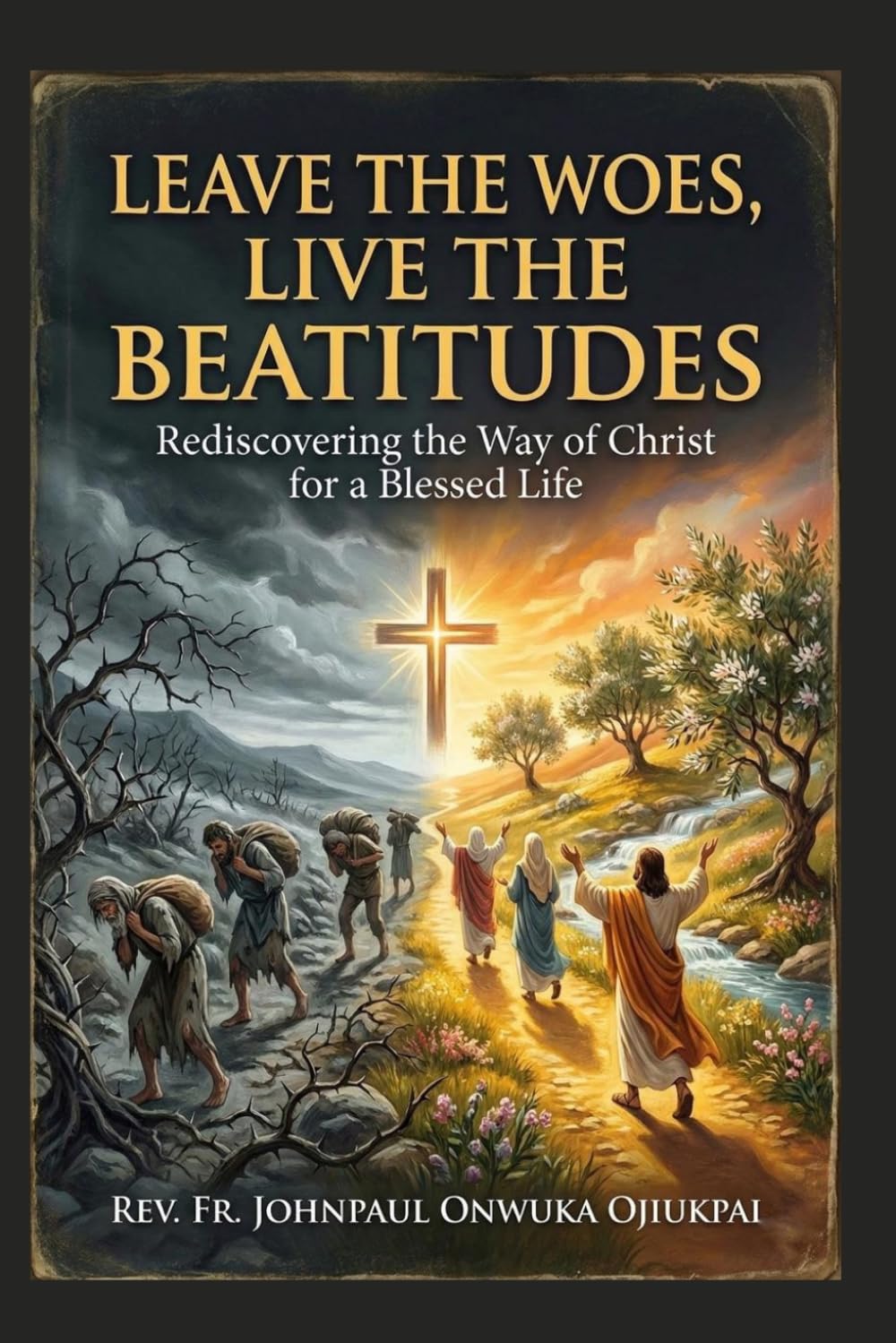 LEAVE THE WOES, LIVE THE BEATITUDES: REDISCOVERING THE WAY OF CHRIST FOR A BLESSED LIFE