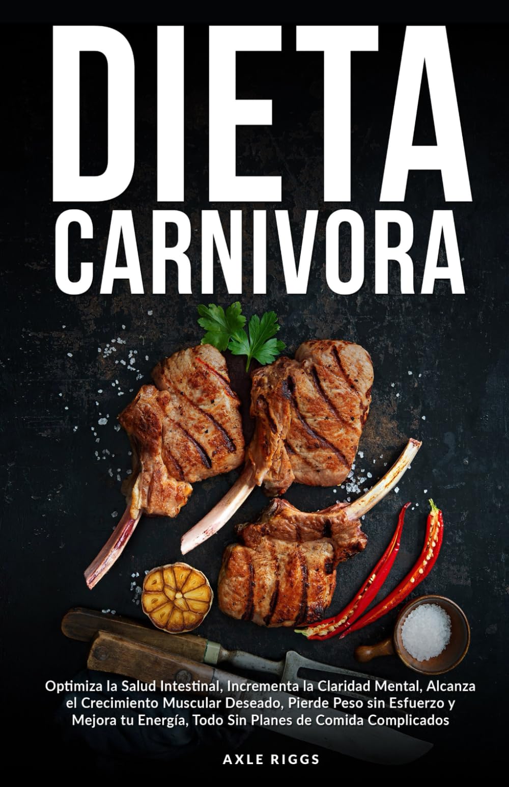 Dieta Carnivora: Optimiza la Salud Intestinal, Incrementa la Claridad Mental, Alcanza el Crecimiento Muscular Deseado, Pierde Peso sin Esfuerzo y Mejora tu Energía
