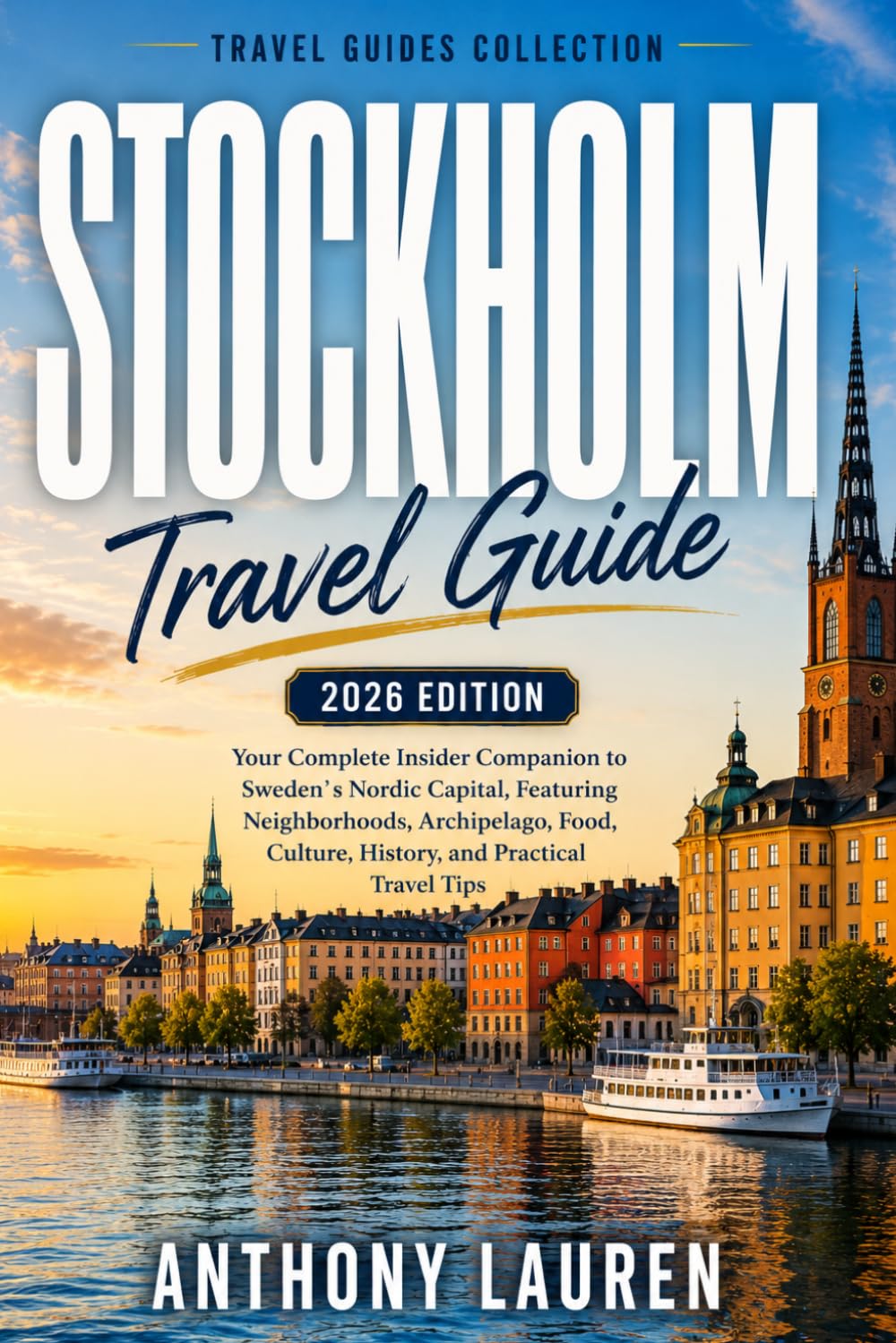 Stockholm Travel Guide 2026 Edition: Your Complete Insider Companion to Sweden's Nordic Capital, Featuring Neighborhoods, Archipelago, Food, Culture, History, and Practical Travel Tips