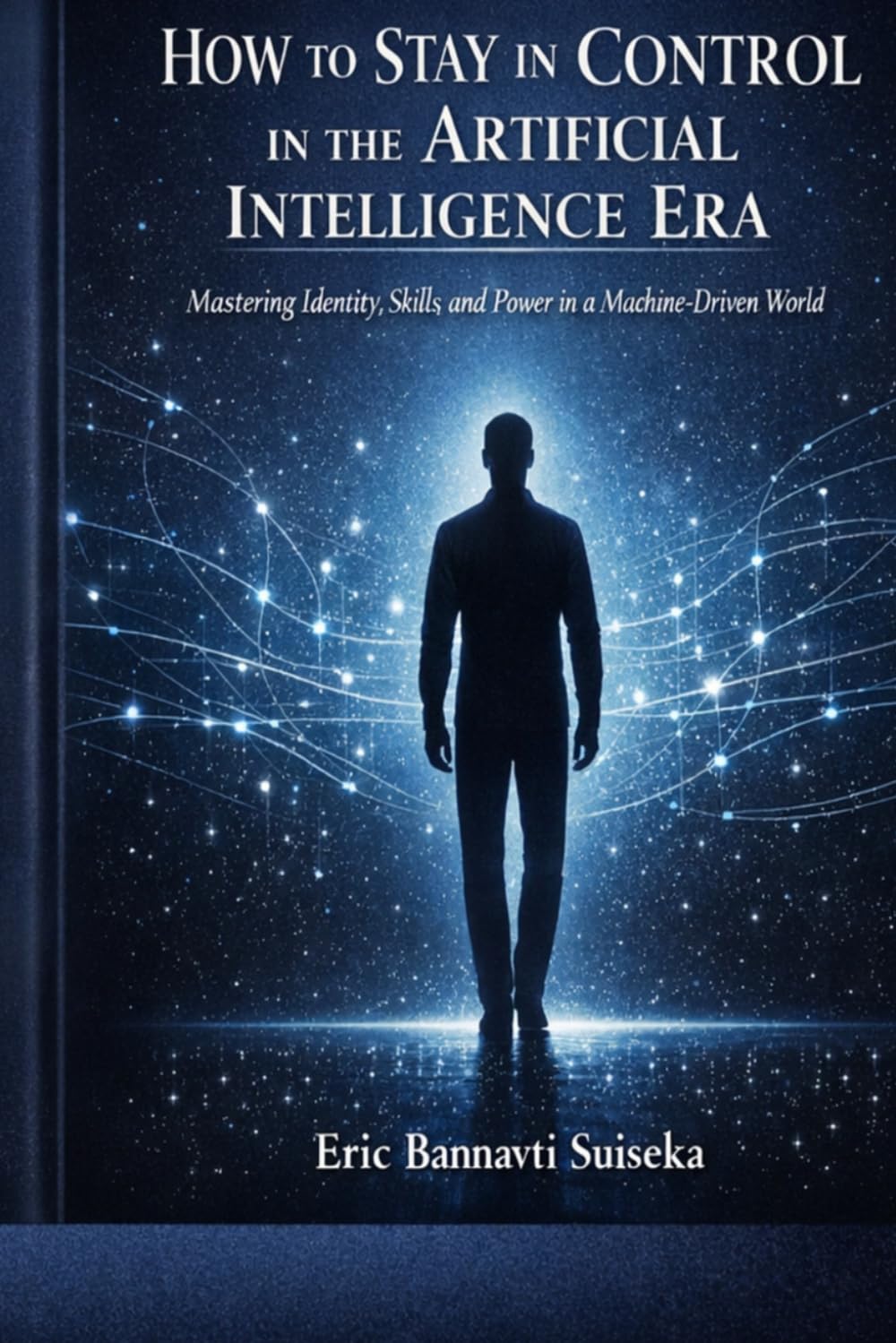 How to Stay in Control in the Artificial Intelligence Era: Mastering Identity, Skills, and Power in a Machine-Driven World