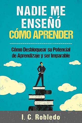 Nadie Me Enseñó Cómo Aprender: Cómo Desbloquear Su Potencial de Aprendizaje y Ser Imparable (Domine Su Mente, Transforme Su Vida) (Spanish Edition)