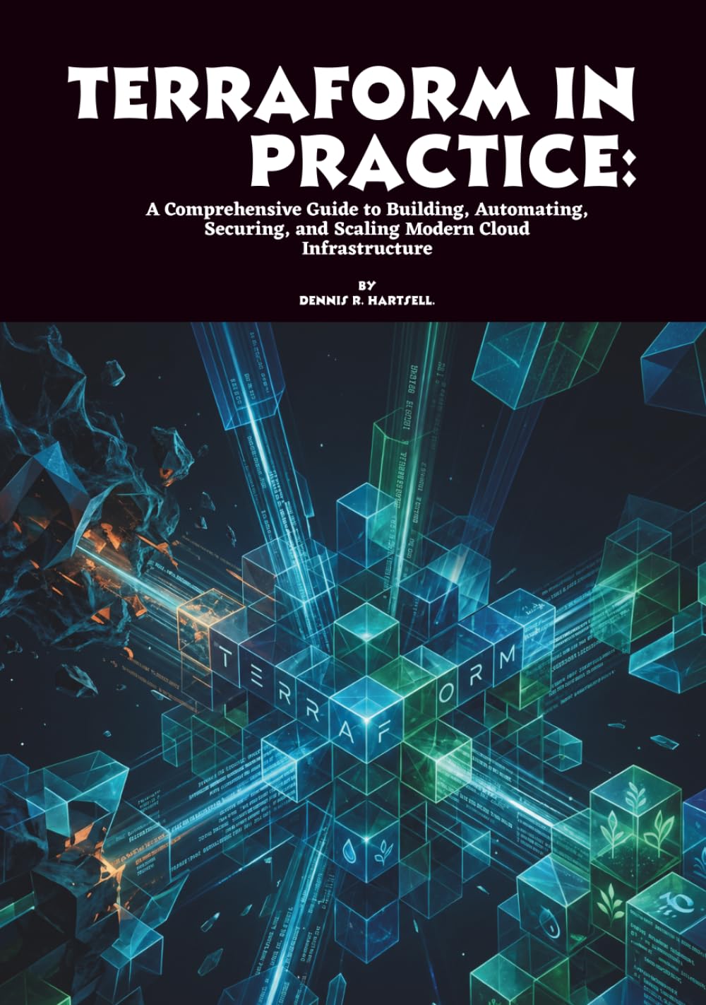 Terraform in Practice: A Comprehensive Guide to Building, Automating, Securing, and Scaling Modern Cloud Infrastructure