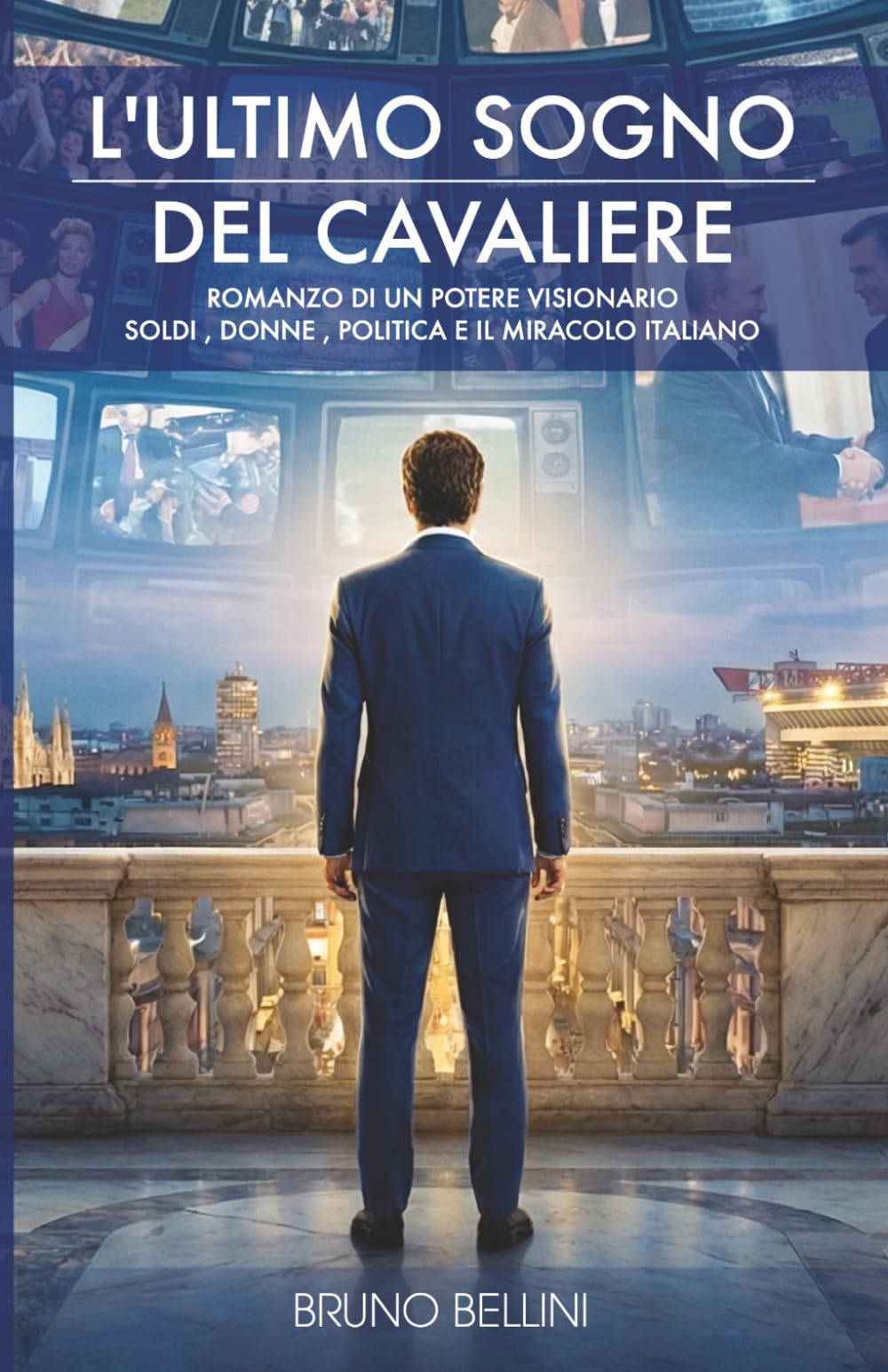 L'ULTIMO SOGNO DEL CAVALIERE: Romanzo di un potere visionario: soldi, donne, politica e il miracolo italiano.