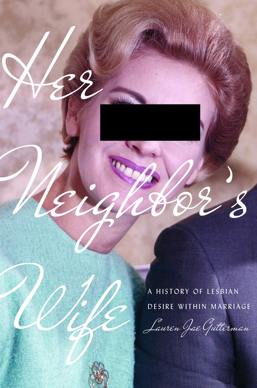 Her Neighbor's Wife: A History of Lesbian Desire Within Marriage (Politics and Culture in Modern America)