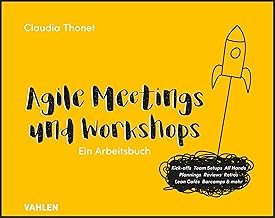 Agile Meetings und Workshops: Das Arbeitsbuch für Kick-offs, Team Setups, All Hands, Plannings, Reviews, Retros, Lean Cafés Barcamps und mehr