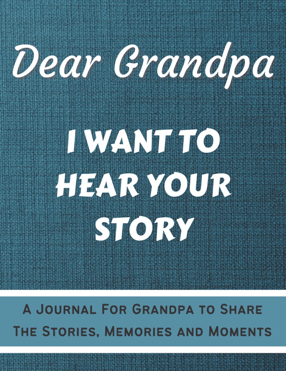 Dear Grandpa. I Want To Hear Your Story: Questions Journal To Help You Feel and Understand Your Grandpa's Life