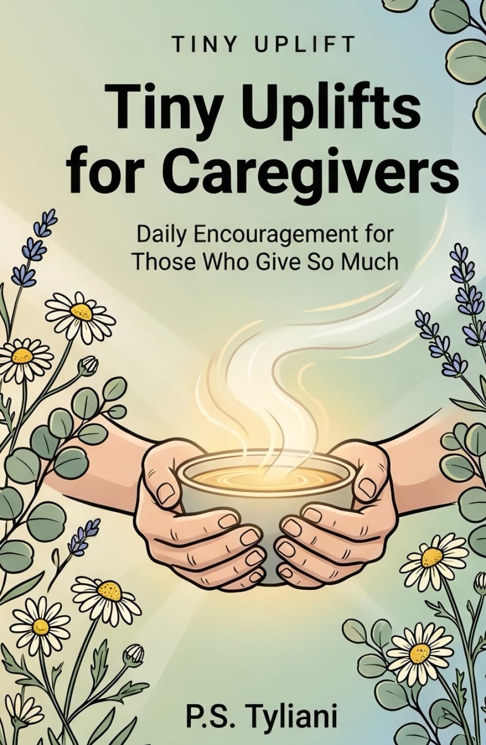 Tiny Uplifts for Caregivers: Daily Encouragement for Those Who Give So Much