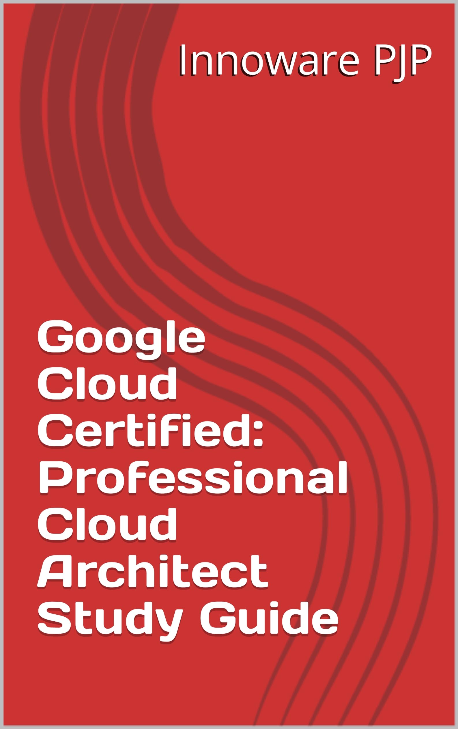 Google Cloud Certified: Professional Cloud Architect Study Guide