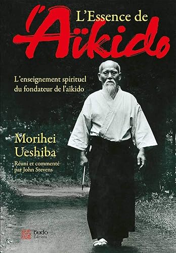 L'essence de l'aïkido: L'enseignement spirituel du fondateur de l'aïkido