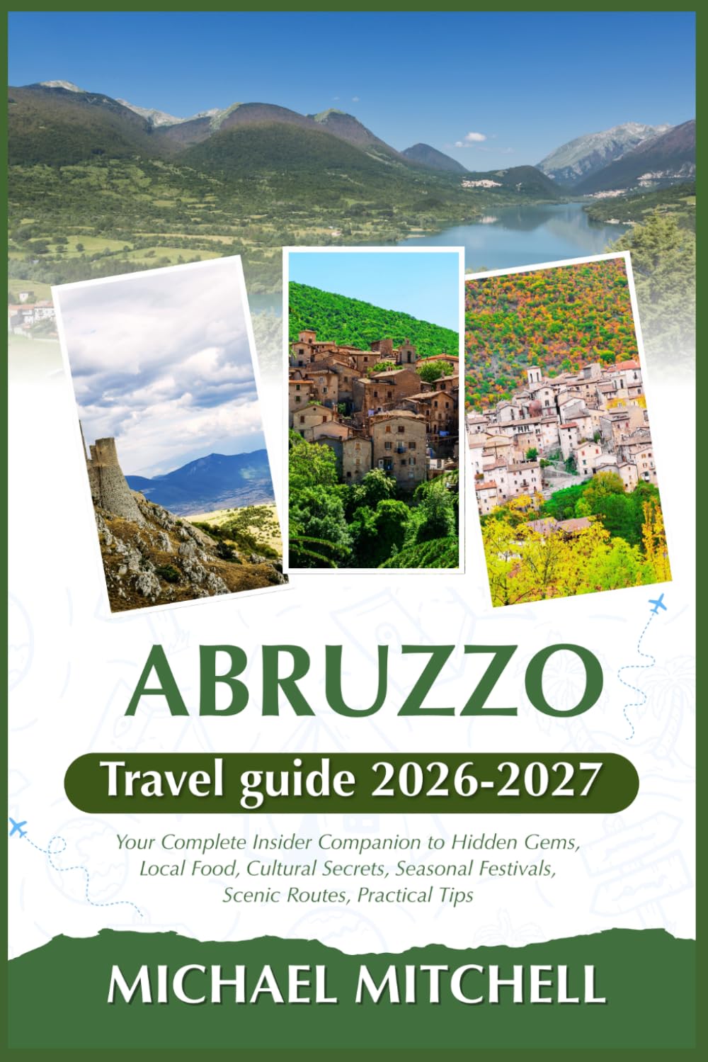 ABRUZZO TRAVEL GUIDE 2026-2027: Your Complete Insider Companion to Hidden Gems, Local Food, Cultural Secrets, Seasonal Festivals, Scenic Routes, Practical Tips