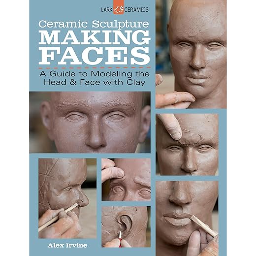 Ceramic Sculpture: Making Faces: A Guide to Modeling the Head and Face with Clay