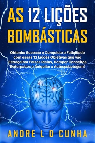AS 12 LIÇÕES BOMBÁSTICAS: Obtenha Sucesso e Conquiste a Felicidade com Essas 12 Lições Objetivas!
