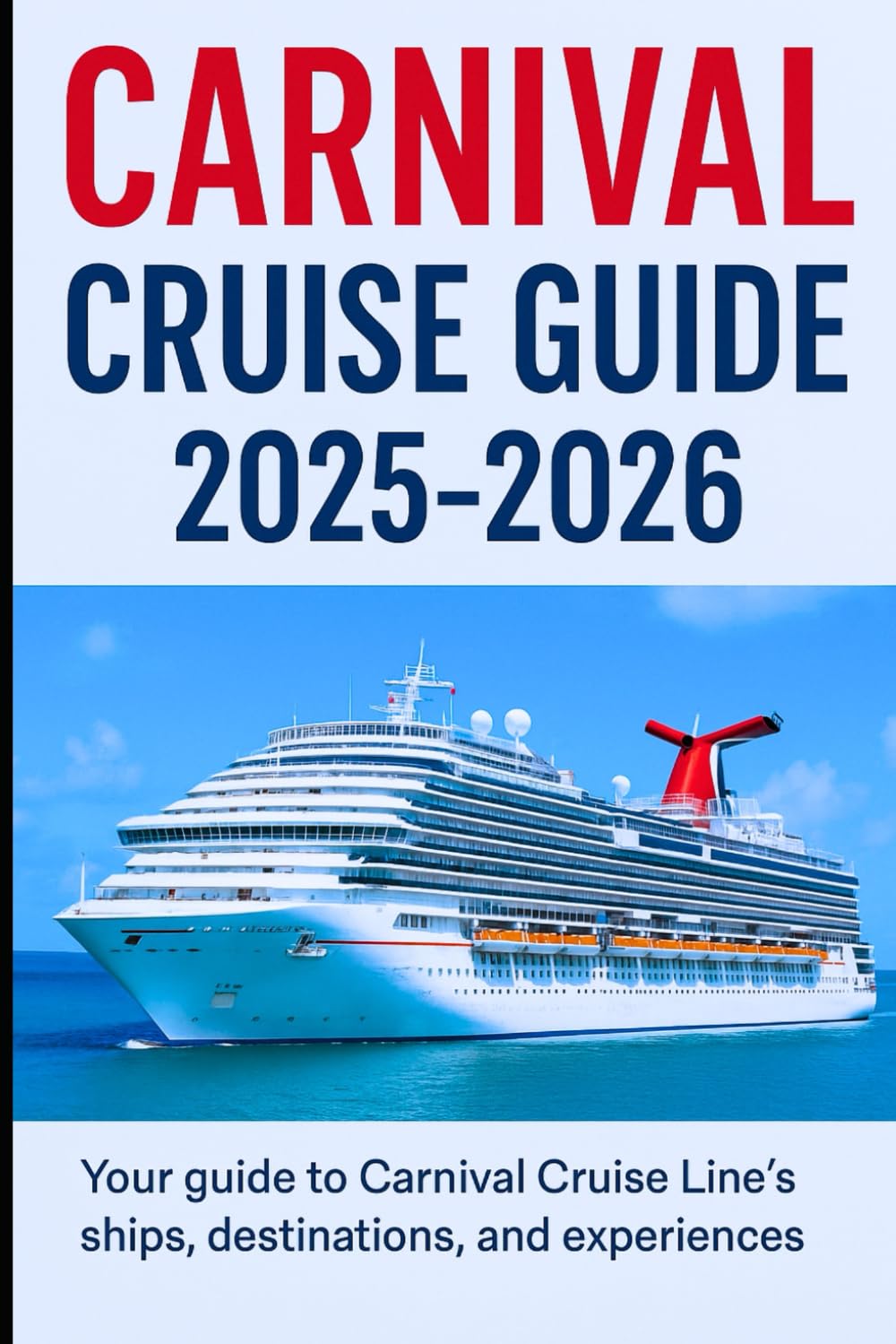 Carnival Cruise Guide 2025/2026: Expert Planning Resources, Onboard Secrets, Destination Insights, and Money-Saving Tips to Maximize Your Carnival
