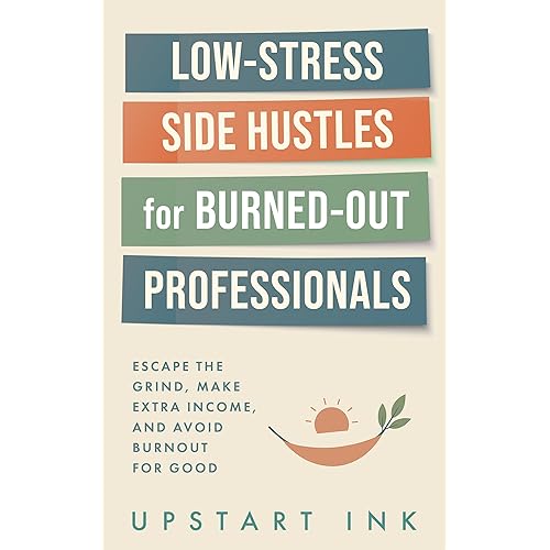 Low-Stress Side Hustles for Burned-Out Professionals: Escape the Grind, Make Extra Income, and Avoid Burnout for Good