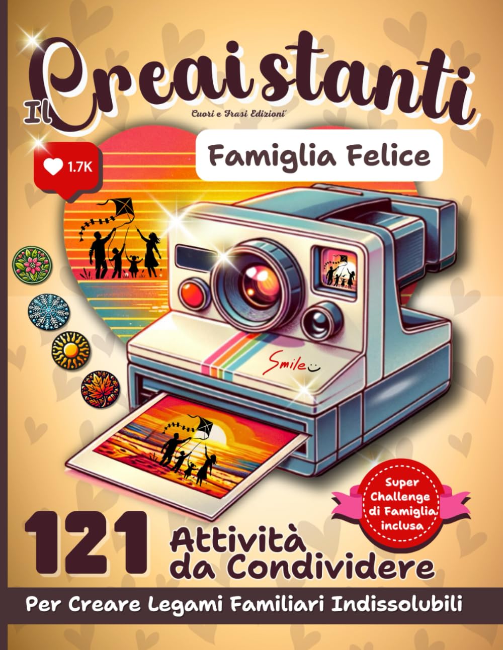 Il Creaistanti Famiglia Felice: Il Libro che Crea Momenti e Ricordi Indelebili: 121 Attività da Condividere per Creare Legami Familiari Indissolubili
