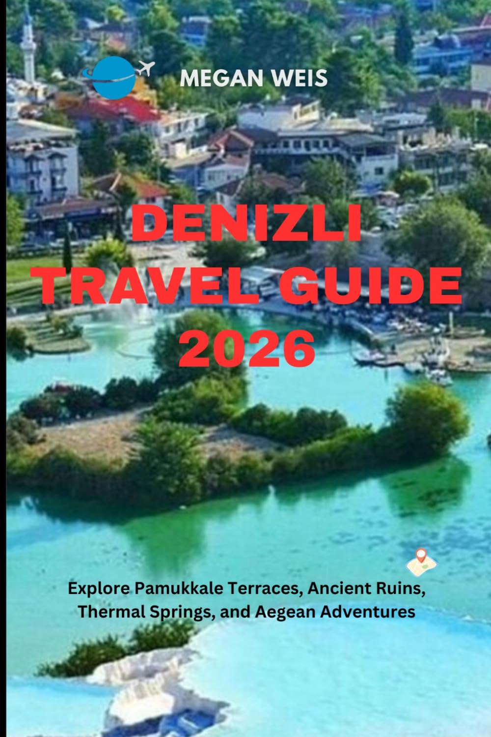 Denizli Travel Guide 2026: Explore Pamukkale Terraces, Ancient Ruins, Thermal Springs, and Aegean Adventures