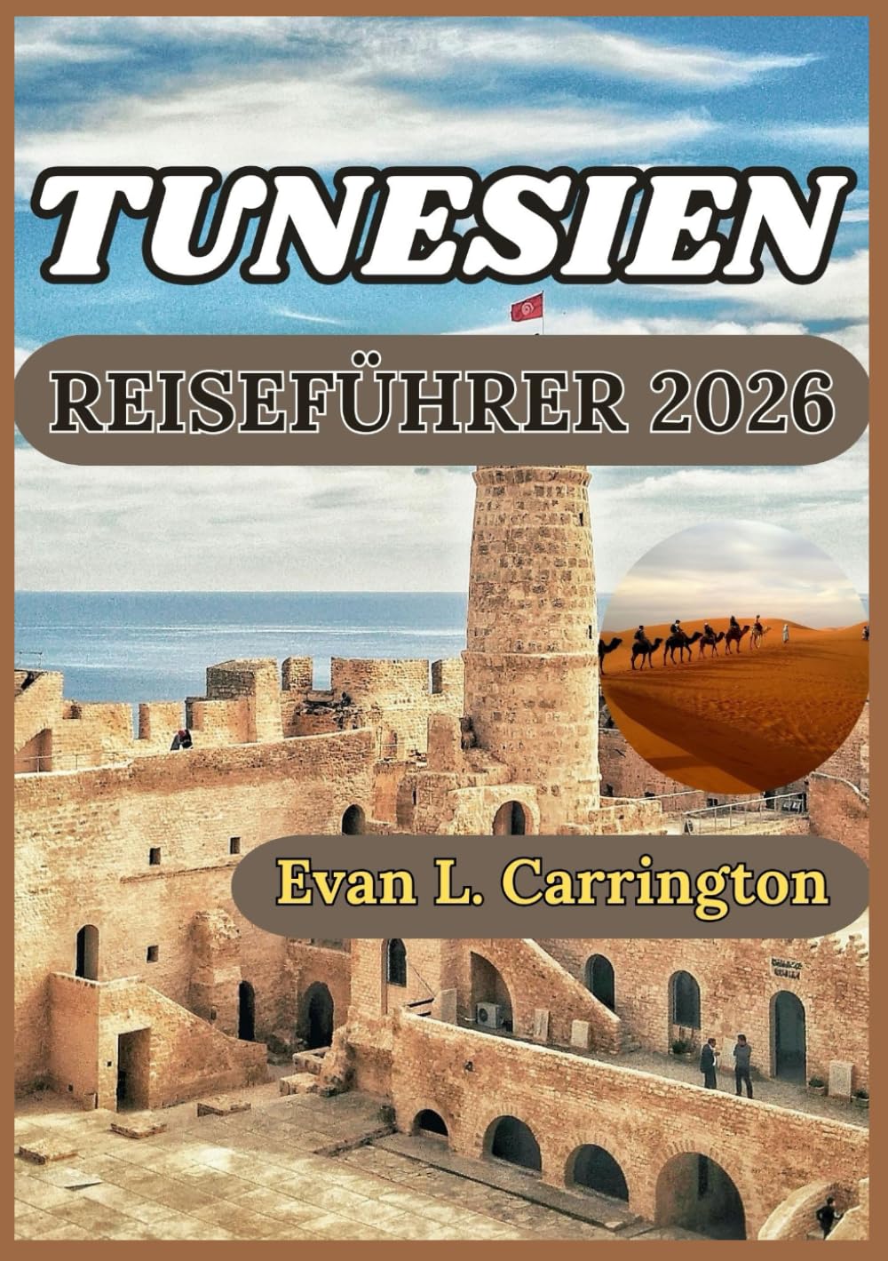 TUNESIEN REISEFÜHRER 2026: Eine praxisnahe Erkundung von Geschichte, Alltag, Kultur und verantwortungsvoller Entdeckung in den Städten, Wüsten und ... (Evan L. Carrington Weltreise-Kollektion)