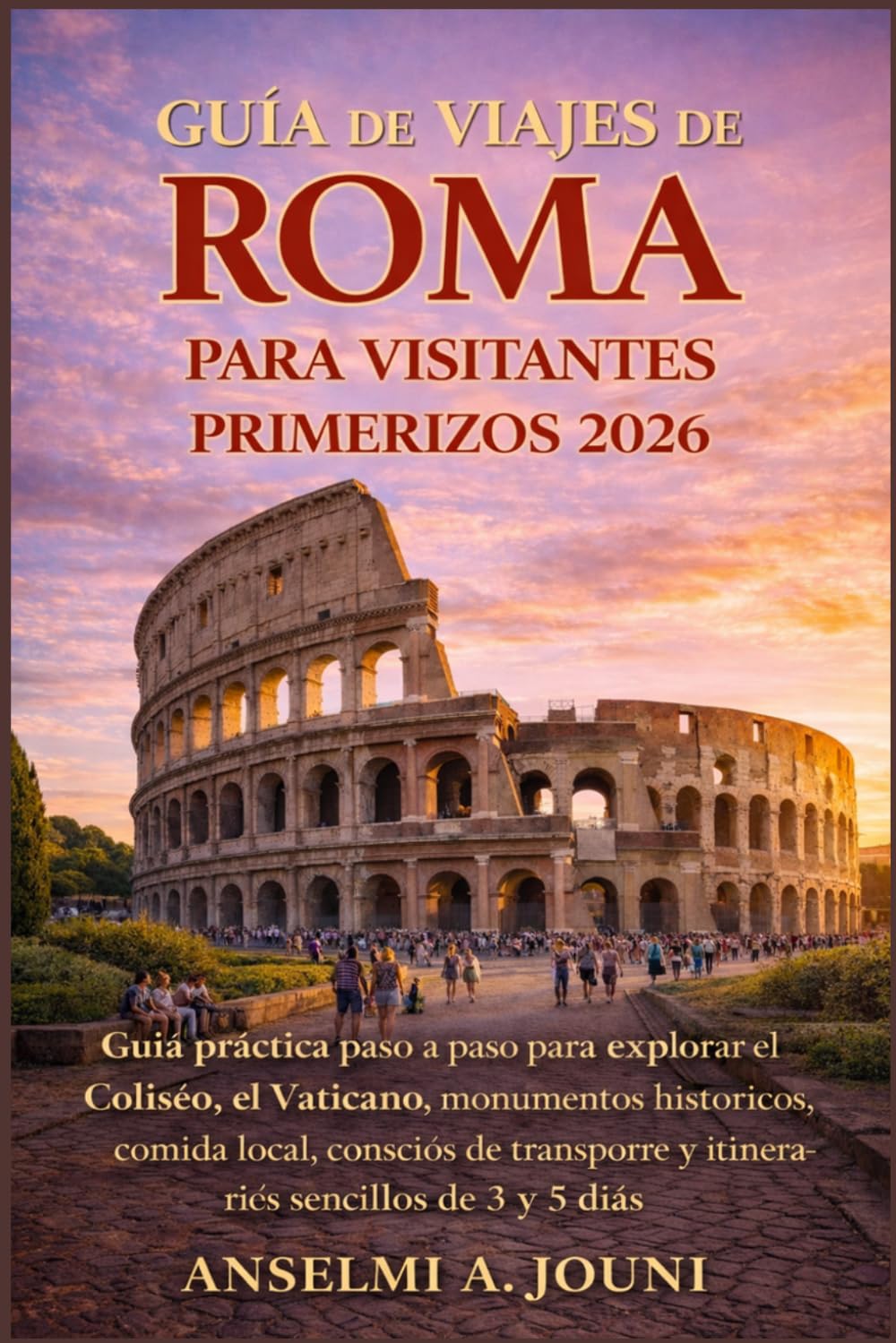 GUÍA DE VIAJES DE ROMA PARA VISITANTES PRIMERIZOS 2026: Guía práctica paso a paso para explorar el Coliseo, el Vaticano, monumentos históricos, comida ... y itinerarios sencillos de 3 y 5 días