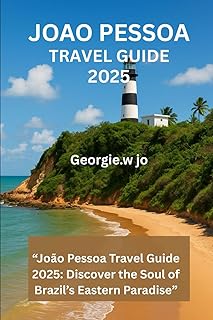 JOAO PESSOA TRAVEL GUIDE 2025: “João Pessoa Travel Guide 2025: Discover the Soul of Brazil’s Eastern Paradise”