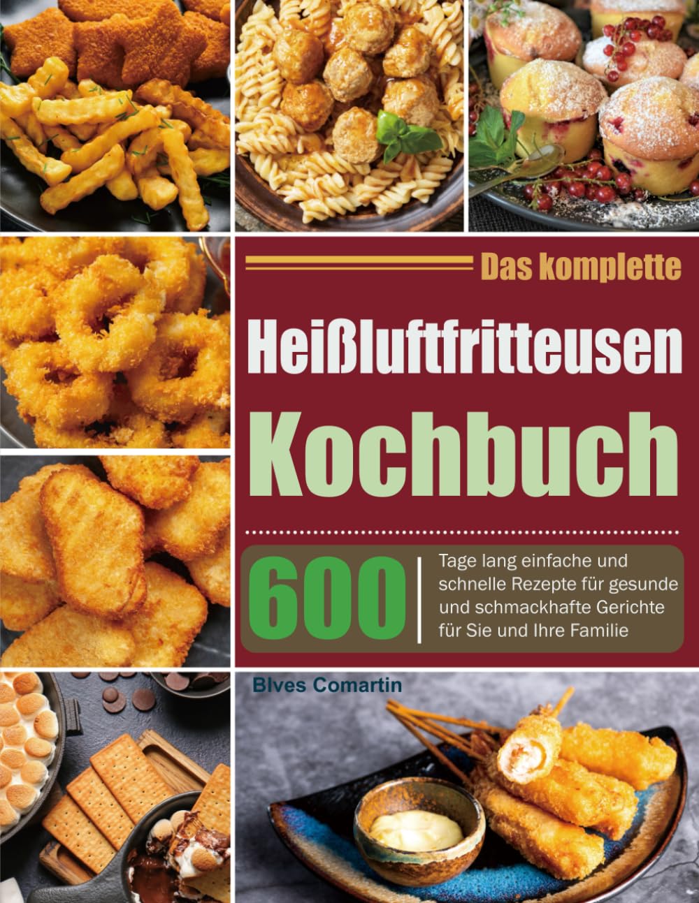 Das komplette Heißluftfritteusen-Kochbuch: 600 Tage lang einfache und schnelle Rezepte für gesunde und schmackhafte Gerichte für Sie und Ihre Familie