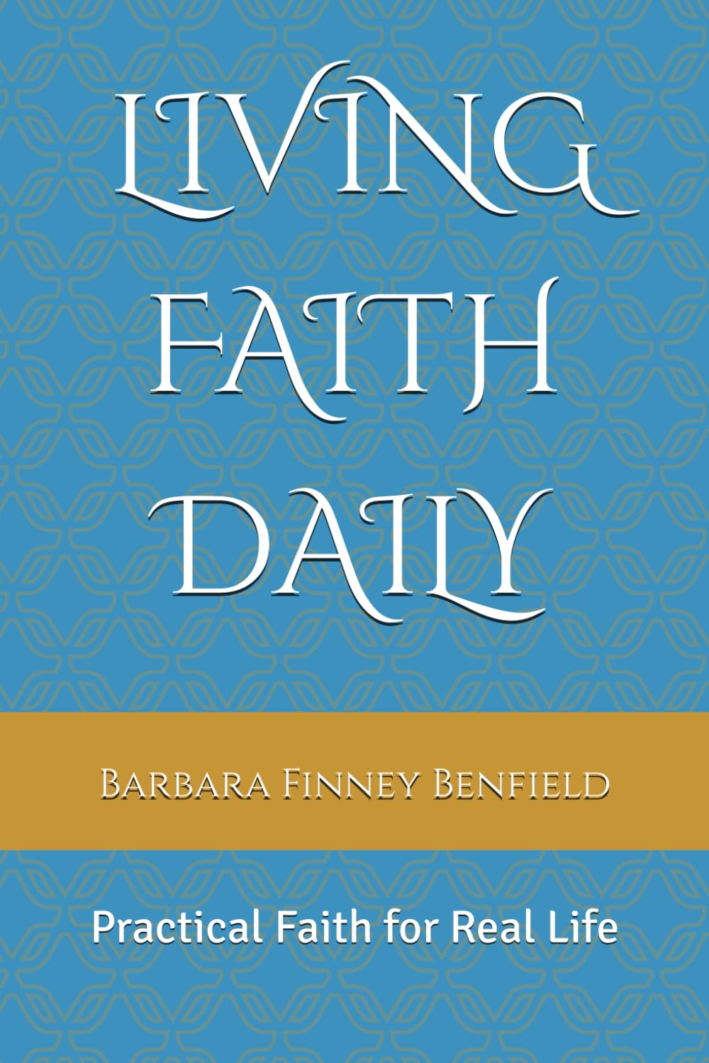 LIVING FAITH DAILY: Practical Faith for Real Life (Living Faith Daily: A Scripture-Centered Discipleship Series)