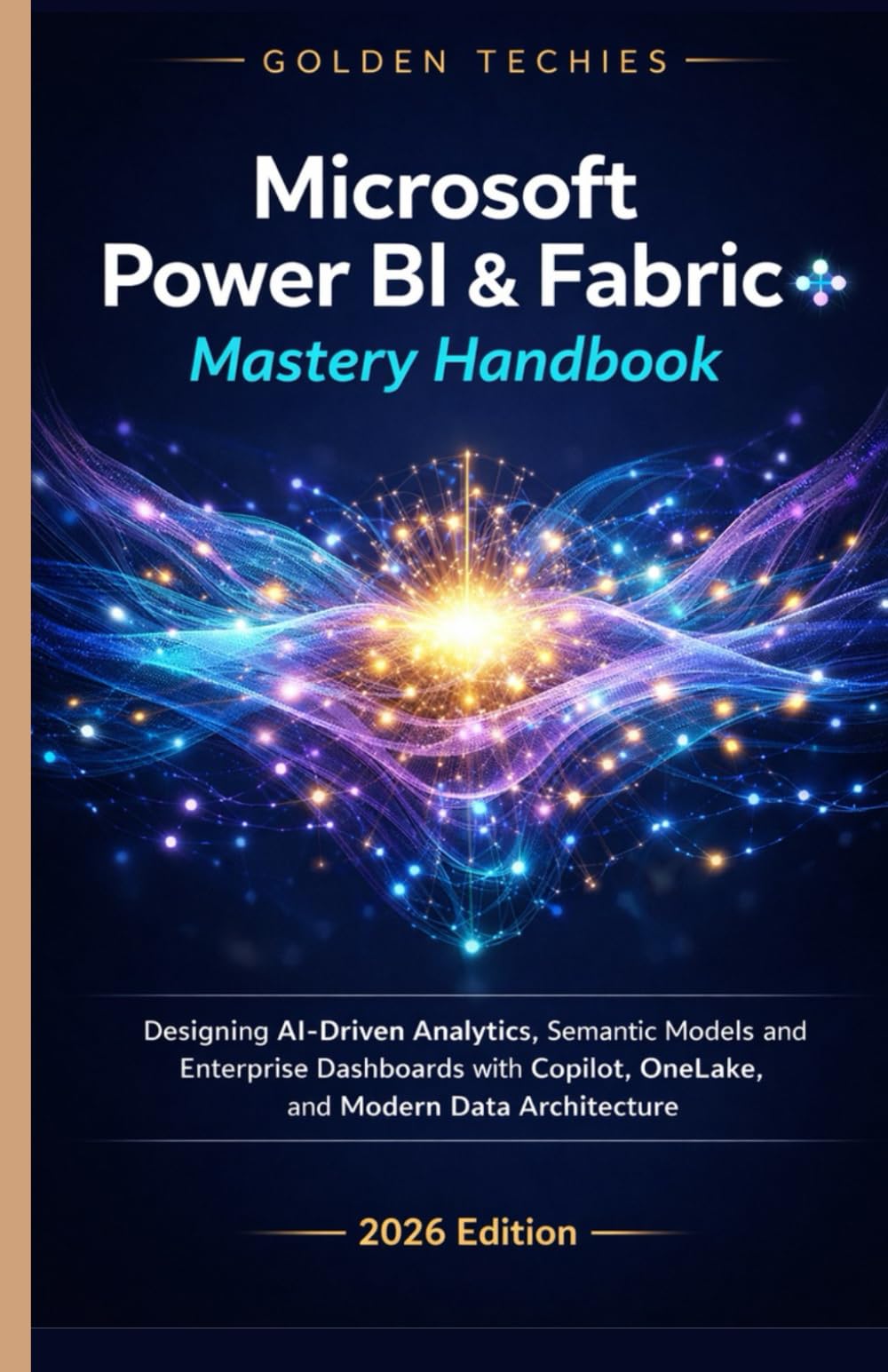 MICROSOFT POWER BI & FABRIC MASTERY HANDBOOK: DESIGNING AI-DRIVEN ANALYTICS, SEMANTIC MODELS, AND ENTERPRISE DASHBOARDS WITH COPILOT, ONELAKE, AND MODERN DATA ARCHITECTURE (2026 EDITION)