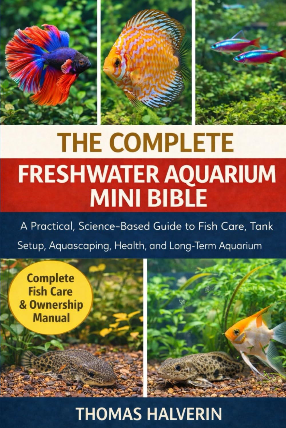 THE COMPLETE FRESHWATER AQUARIUM MINI BIBLE: A Practical, Science-Based Guide to Fish Care, Tank Setup, Aquascaping, Health, and Long-Term Aquarium Success