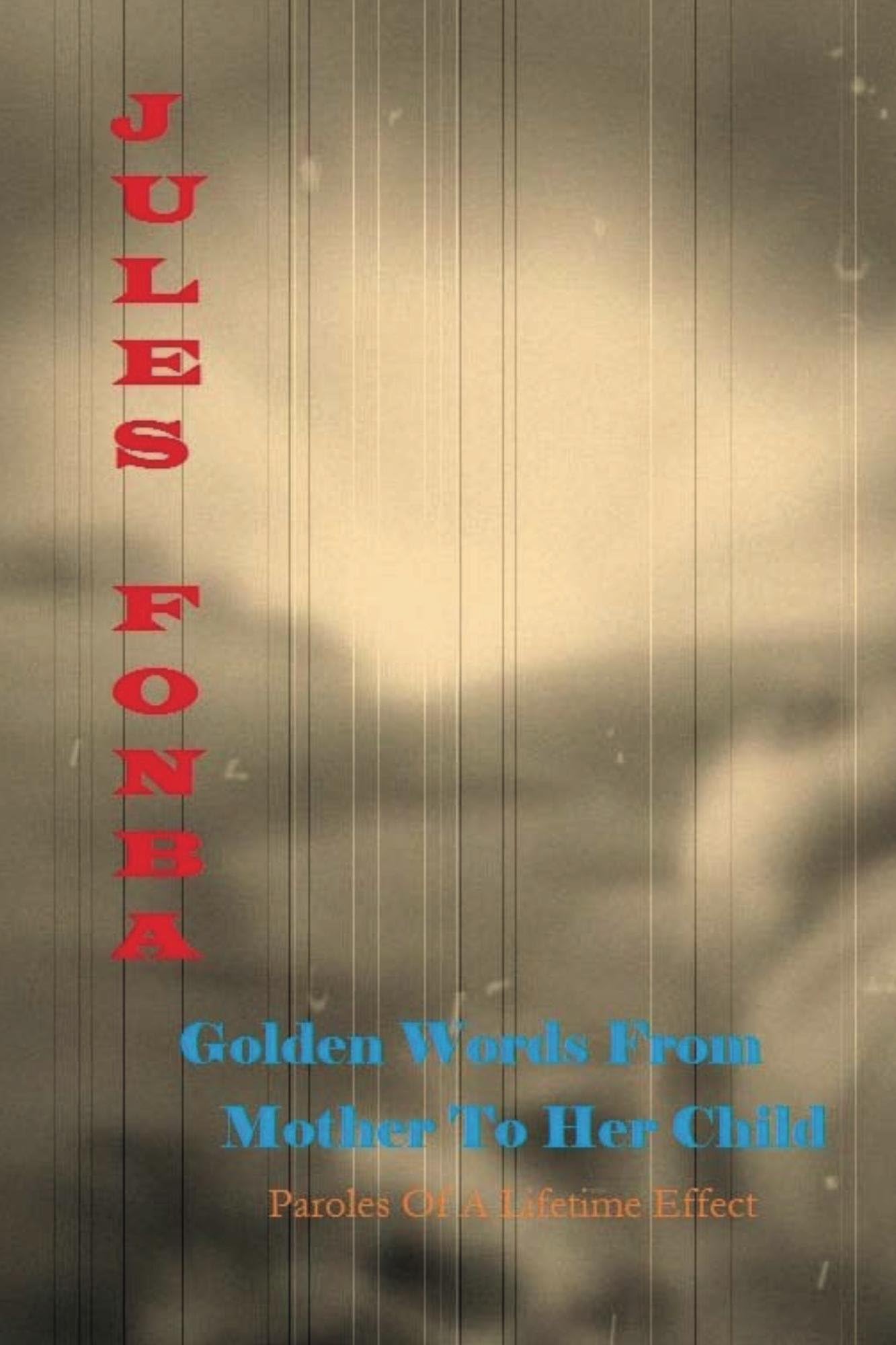 Golden Words From Mother To Her Child: Paroles Of A Lifetime Effect (Jules Fonba Poetry Collections Book 2)