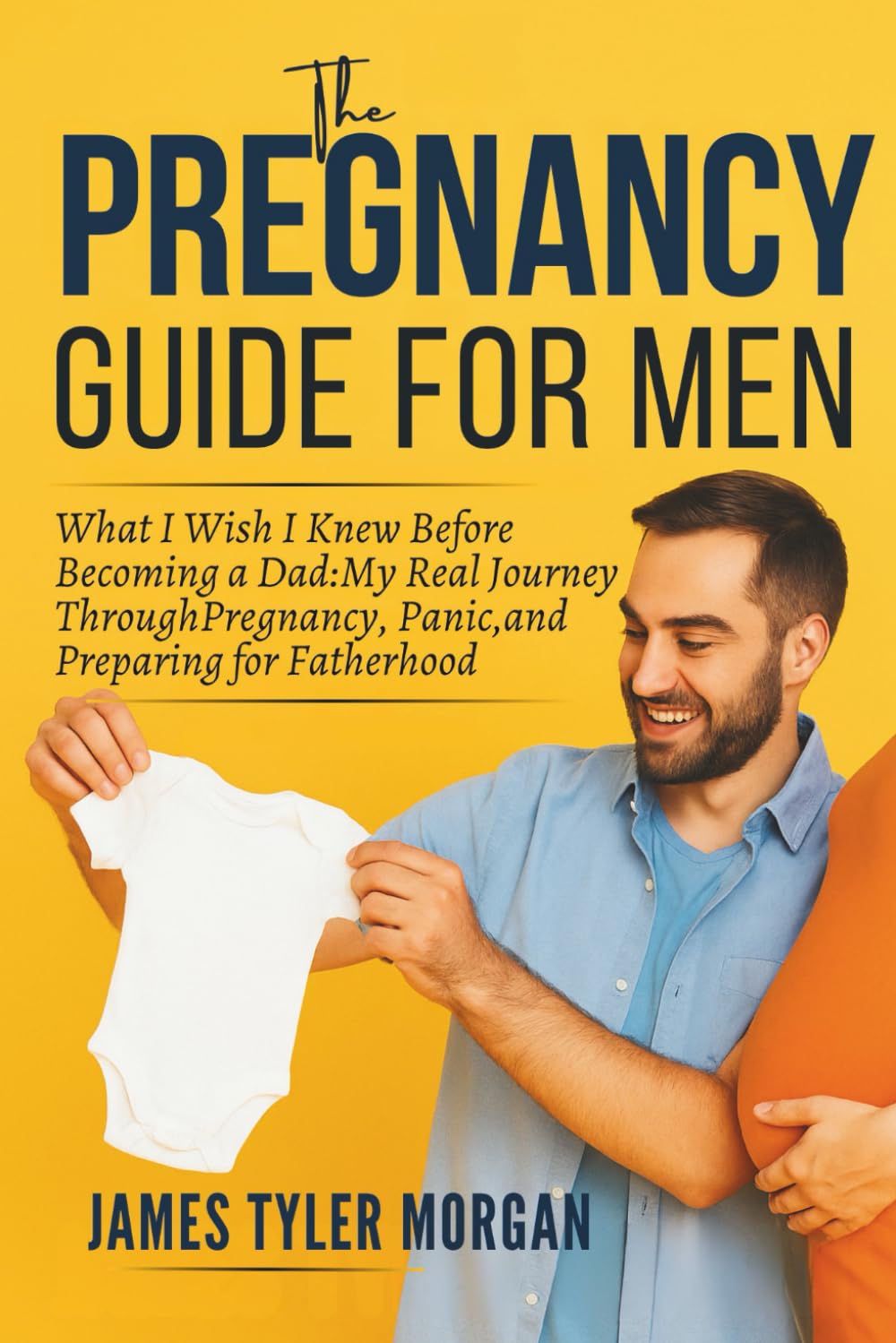 The Pregnancy Guide For Men: What I Wish I Knew Before Becoming a Dad: My Real Journey Through Pregnancy, Panic, and Preparing for Fatherhood